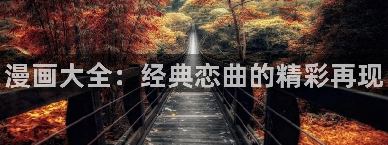 新版喵趣漫画：漫画大全：经典恋曲的精彩再现