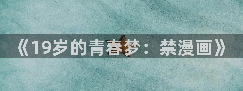 喵趣漫画看漫画：《19岁的青春梦：禁漫画》