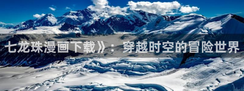 喵趣漫画网站入口：七龙珠漫画下载》：穿越时空的冒险世界