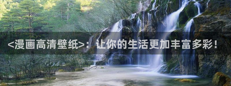 喵趣漫画网页官网：<漫画高清壁纸>：让你的生活更加丰富多彩！