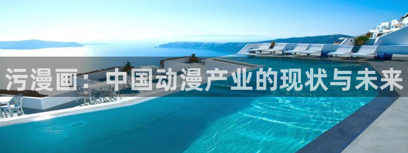 喵趣漫画官方入口：污漫画：中国动漫产业的现状与未来