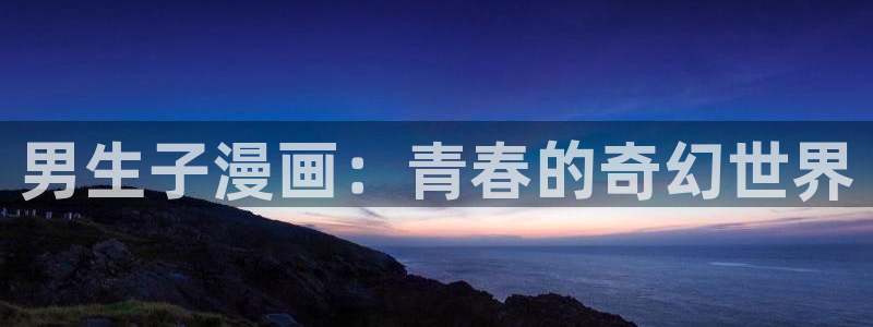 喵趣漫画官：男生子漫画：青春的奇幻世界