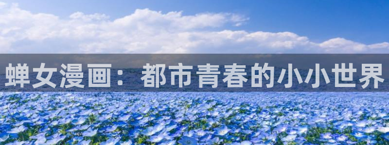 喵趣漫画app官网版：蝉女漫画：都市青春的小小世界