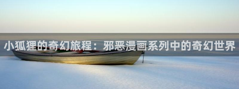 喵趣漫画ios下载入口：小狐狸的奇幻旅程：邪恶漫画系列中的奇幻世界