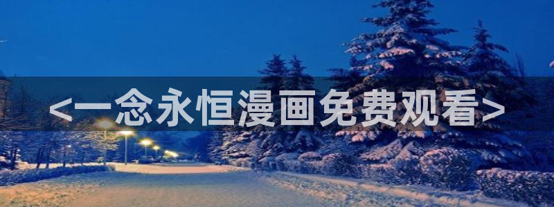 喵趣漫画app复活版：<一念永恒漫画免费观看>