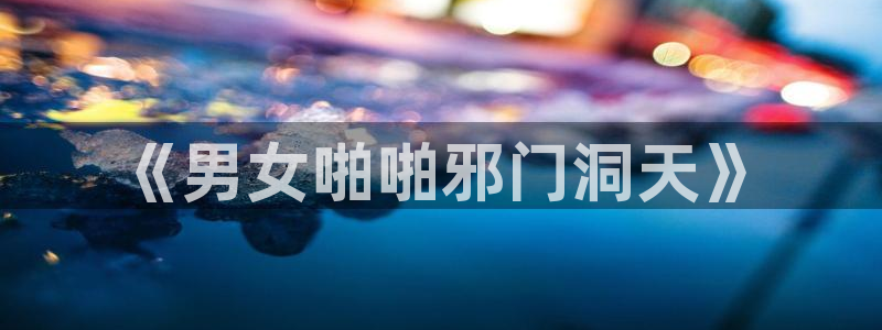 喵趣漫画最新版官网：《男女啪啪邪门洞天》