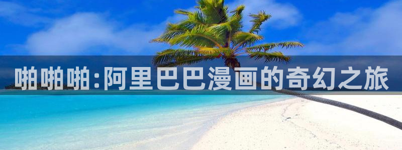 喵趣漫画下载最新版本：啪啪啪:阿里巴巴漫画的奇幻之旅