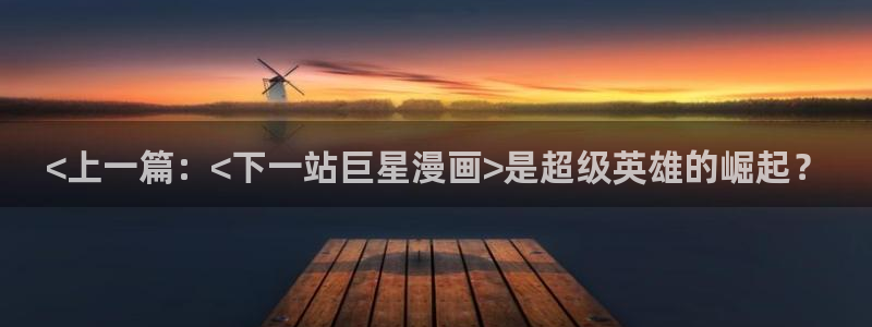 喵趣漫画免费阅读下载：<上一篇：<下一站巨星漫画>是超级英雄的崛起？
