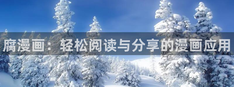 喵趣漫画官网入口：腐漫画：轻松阅读与分享的漫画应用