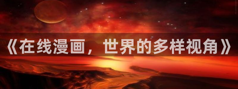 喵趣漫画下载软件：《在线漫画，世界的多样视角》