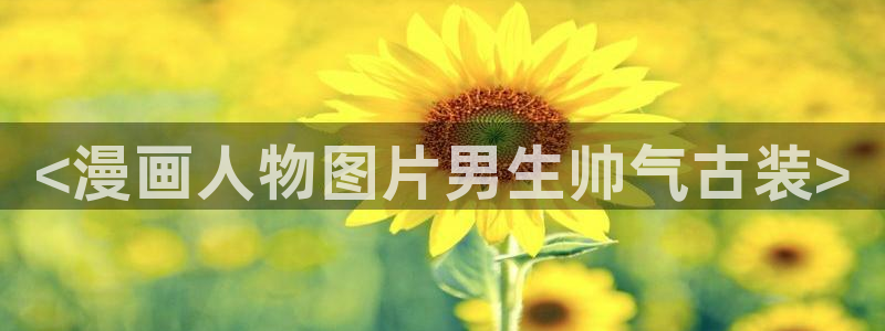 喵趣漫画新：<漫画人物图片男生帅气古装>